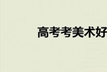 高考考美术好不好？有出路吗？
