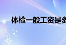 体检一般工资是多少 工作内容是什么？