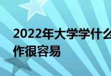2022年大学学什么专业最有用？毕业后找工作很容易