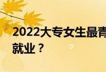 2022大专女生最青睐什么专业？哪个专业好就业？