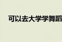 可以去大学学舞蹈吗？什么大学适合你？