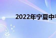 2022年宁夏中考时间是什么时候？