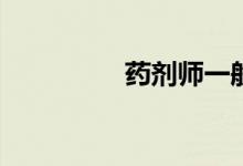 药剂师一般工资是多少？