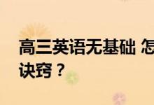 高三英语无基础 怎样才能提高成绩？有什么诀窍？