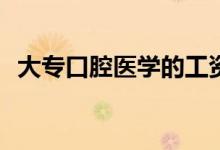 大专口腔医学的工资待遇和就业前景如何？