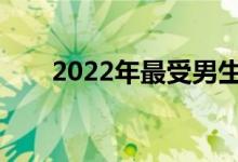 2022年最受男生欢迎的专业有哪些？