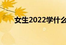女生2022学什么专业？就业工资好？