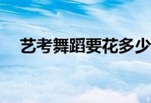 艺考舞蹈要花多少钱？培训费用是多少？