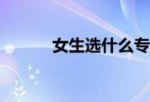 女生选什么专业前景好工资高？