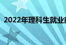 2022年理科生就业前景最好的专业有哪些？