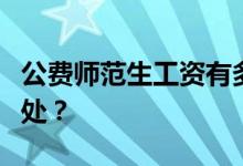 公费师范生工资有多高？公费师范生有什么好处？