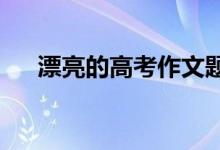 漂亮的高考作文题目高考作文题目必备