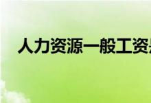 人力资源一般工资是多少 工资待遇如何？