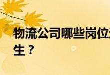 物流公司哪些岗位适合女生 哪些岗位适合女生？