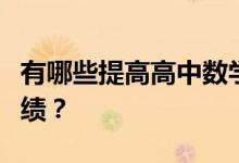 有哪些提高高中数学的方法？如何快速提高成绩？