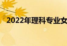 2022年理科专业女生适合学的专业有哪些