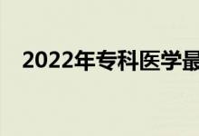 2022年专科医学最有前途的专业是什么？