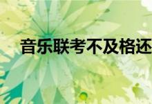 音乐联考不及格还能考吗？有什么要求？