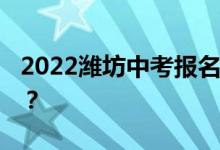 2022潍坊中考报名时间公布 你什么时候注册？