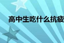 高中生吃什么抗疲劳、缓解疲劳的食物？