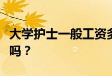 大学护士一般工资多少？大学护士能进大医院吗？
