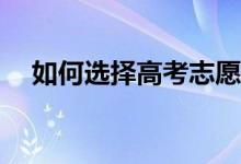 如何选择高考志愿？填志愿有什么技巧？