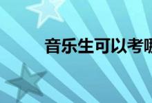 音乐生可以考哪些大学和好学校？