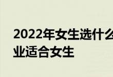 2022年女生选什么专业？前景好工资高的专业适合女生