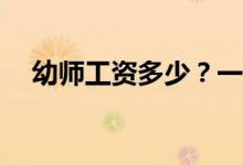 幼师工资多少？一个月的工作包括什么？