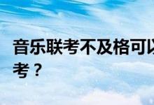 音乐联考不及格可以参加校考吗？如何准备校考？