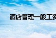 酒店管理一般工资多少 就业前景如何？