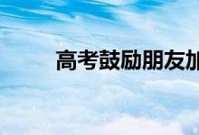 高考鼓励朋友加油的文案有正能量