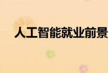 人工智能就业前景如何？找工作容易吗？