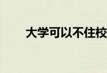 大学可以不住校吗？你必须住校吗？