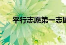平行志愿第一志愿重要吗？有顺序吗？