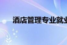 酒店管理专业就业前景你学什么专业？