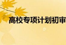 高校专项计划初审严格吗？有什么要求？