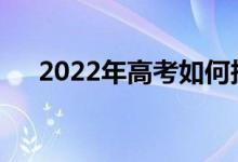 2022年高考如何报考？如何做志愿者？