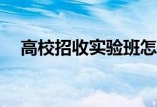 高校招收实验班怎么了？什么是实验班？