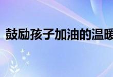 鼓励孩子加油的温暖话语 如果孩子一直努力