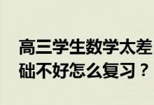 高三学生数学太差 我们应该从哪里开始？基础不好怎么复习？