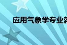 应用气象学专业就业前景和方向如何？