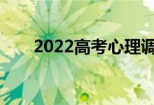 2022高考心理调适十大技巧有哪些？