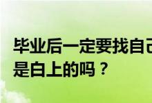 毕业后一定要找自己专业的工作吗？你上大学是白上的吗？