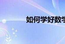 如何学好数学的方法和技巧？