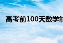 高考前100天数学能提多少分有什么诀窍？