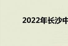 2022年长沙中考定在什么时候？