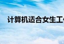 计算机适合女生工作 有哪些适合的工作？