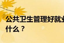 公共卫生管理好就业吗？公共卫生管理专业学什么？