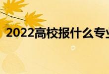 2022高校报什么专业？哪些专业适合男生？